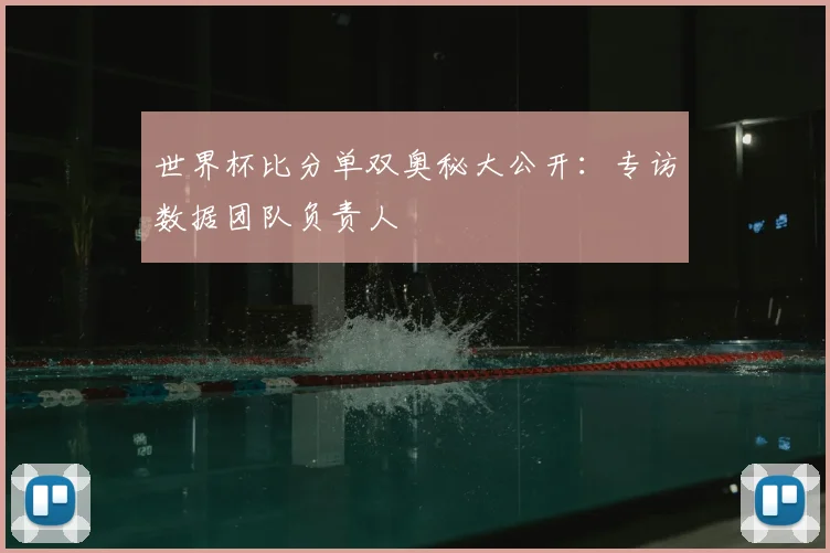 世界杯比分单双奥秘大公开:专访数据团队负责人