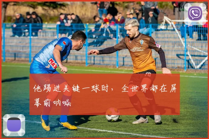 他踢进关键一球时，全世界都在屏幕前呐喊