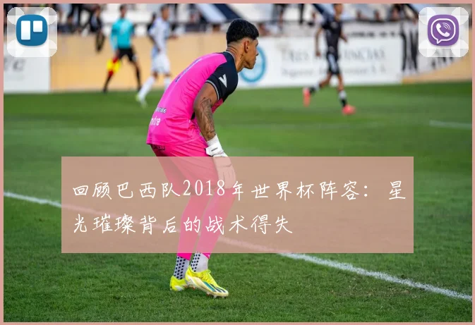 回顾巴西队2018年世界杯阵容：星光璀璨背后的战术得失