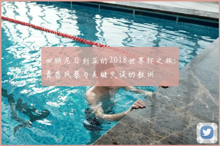 回顾尼日利亚的2018世界杯之旅：青春风暴与关键失误的教训