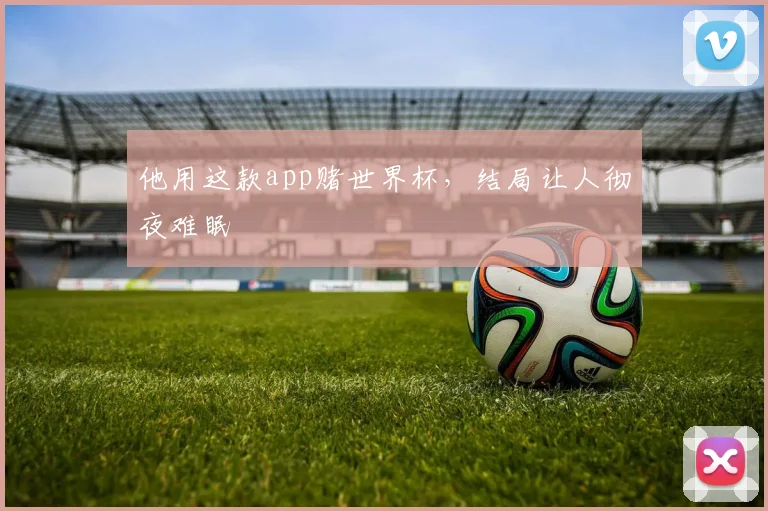 他用这款app赌世界杯，结局让人彻夜难眠