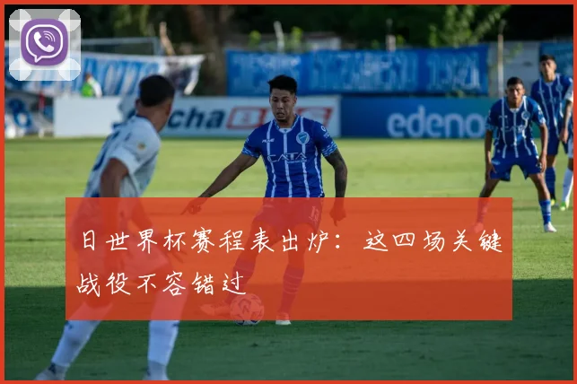 日世界杯赛程表出炉：这四场关键战役不容错过