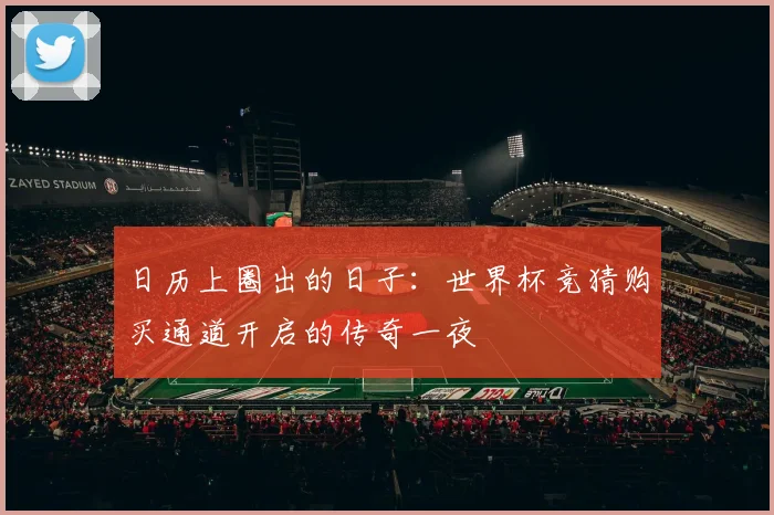 日历上圈出的日子：世界杯竞猜购买通道开启的传奇一夜