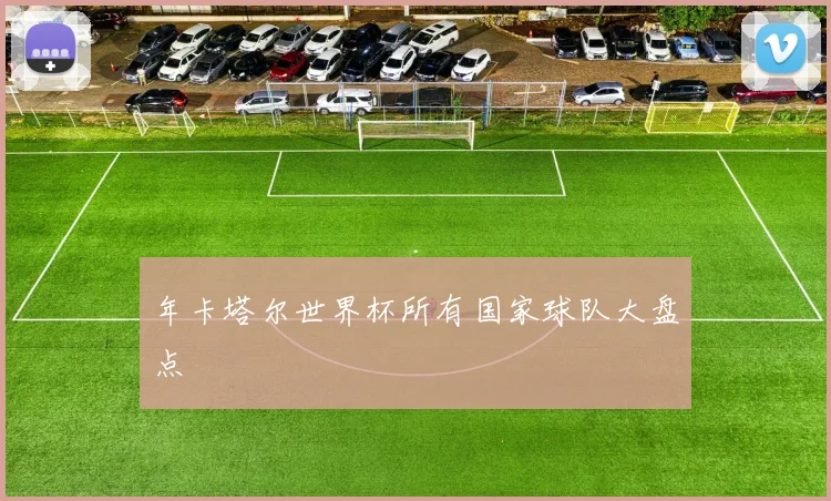 年卡塔尔世界杯所有国家球队大盘点