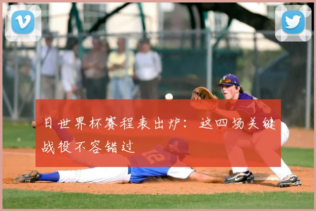 日世界杯赛程表出炉：这四场关键战役不容错过