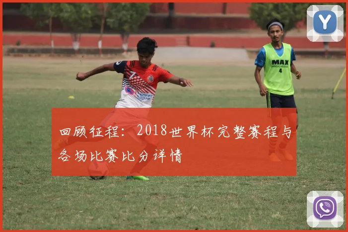 回顾征程：2018世界杯完整赛程与各场比赛比分详情