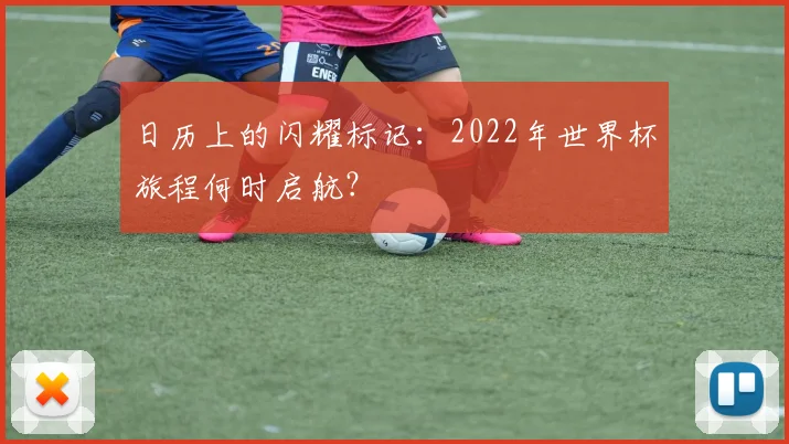 日历上的闪耀标记：2022年世界杯旅程何时启航？