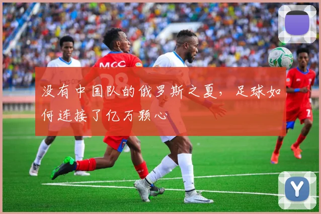 没有中国队的俄罗斯之夏，足球如何连接了亿万颗心