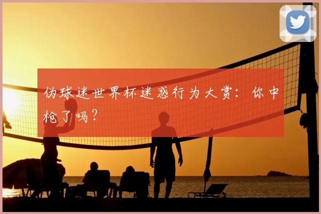 伪球迷世界杯迷惑行为大赏:你中枪了吗?