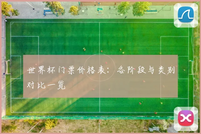 世界杯门票价格表：各阶段与类别对比一览