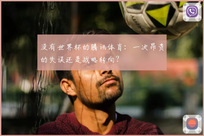 没有世界杯的腾讯体育:一次昂贵的失误还是战略转向?