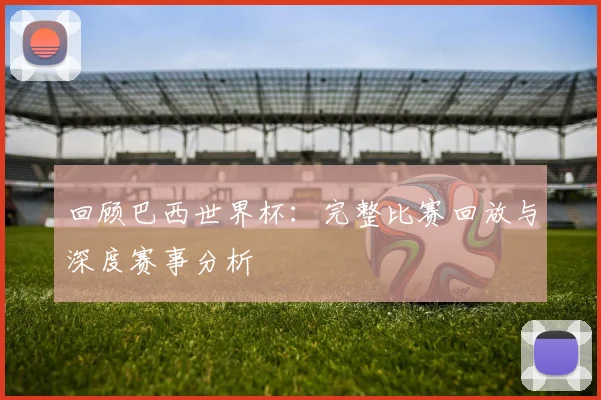 回顾巴西世界杯：完整比赛回放与深度赛事分析