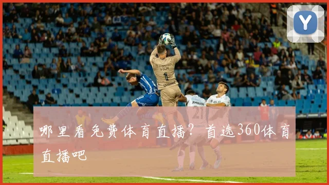 哪里看免费体育直播?首选360体育直播吧