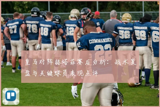皇马对阵赫塔菲赛后分析：战术复盘与关键球员表现点评