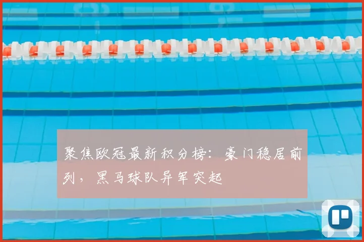 聚焦欧冠最新积分榜:豪门稳居前列,黑马球队异军突起