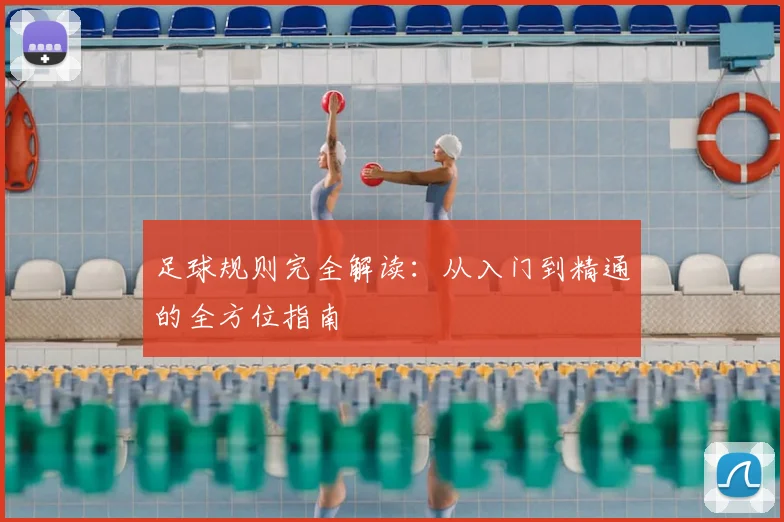 足球规则完全解读:从入门到精通的全方位指南