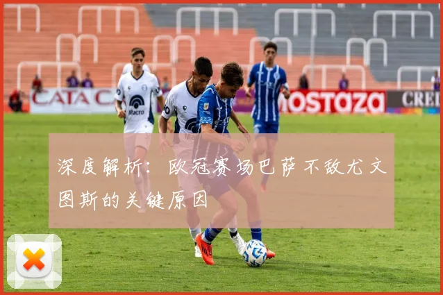 深度解析:欧冠赛场巴萨不敌尤文图斯的关键原因