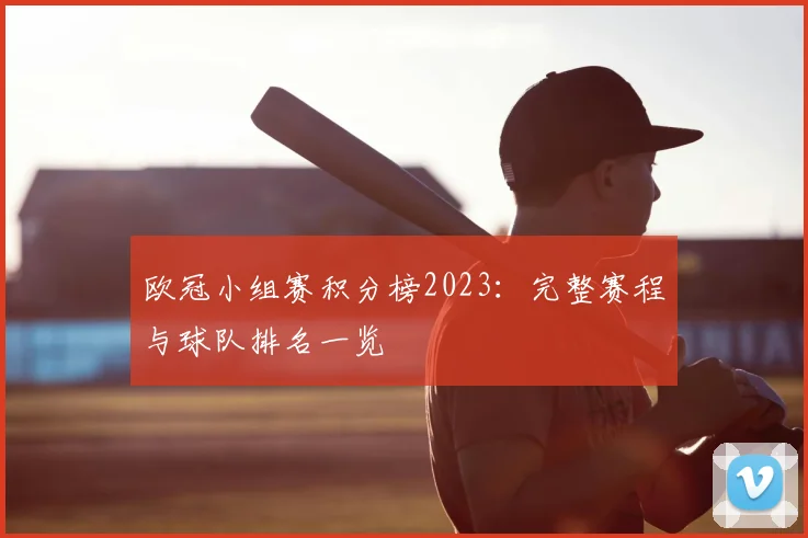 欧冠小组赛积分榜2023：完整赛程与球队排名一览