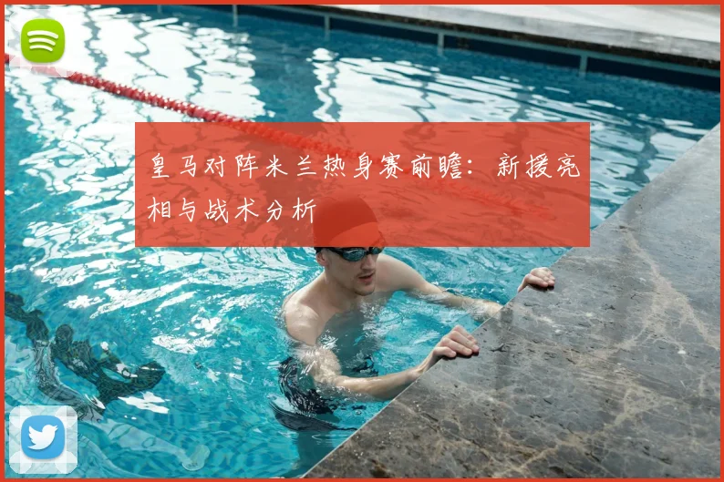 皇马对阵米兰热身赛前瞻：新援亮相与战术分析