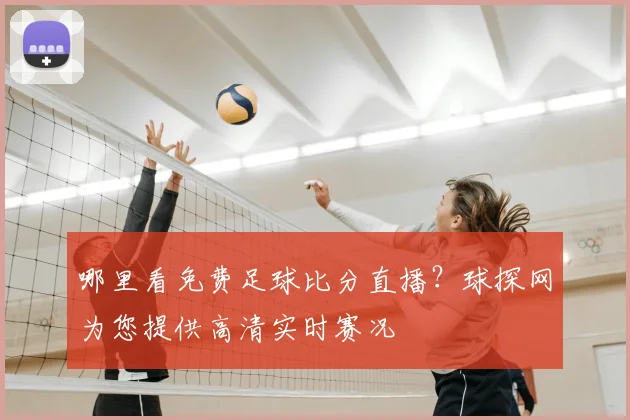 哪里看免费足球比分直播?球探网为您提供高清实时赛况