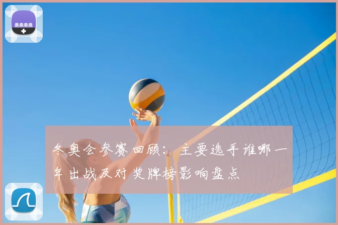 冬奥会参赛回顾：主要选手谁哪一年出战及对奖牌榜影响盘点