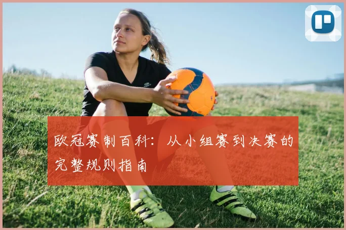 欧冠赛制百科:从小组赛到决赛的完整规则指南