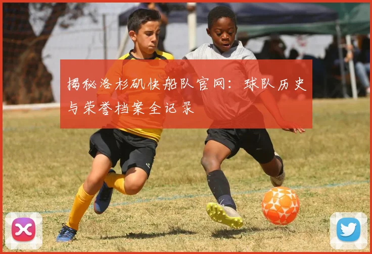 揭秘洛杉矶快船队官网:球队历史与荣誉档案全记录